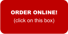 ORDER ONLINE! (click on this box)