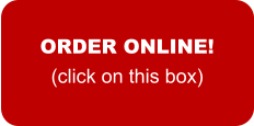 ORDER ONLINE! (click on this box)