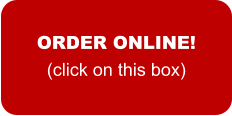 ORDER ONLINE! (click on this box)